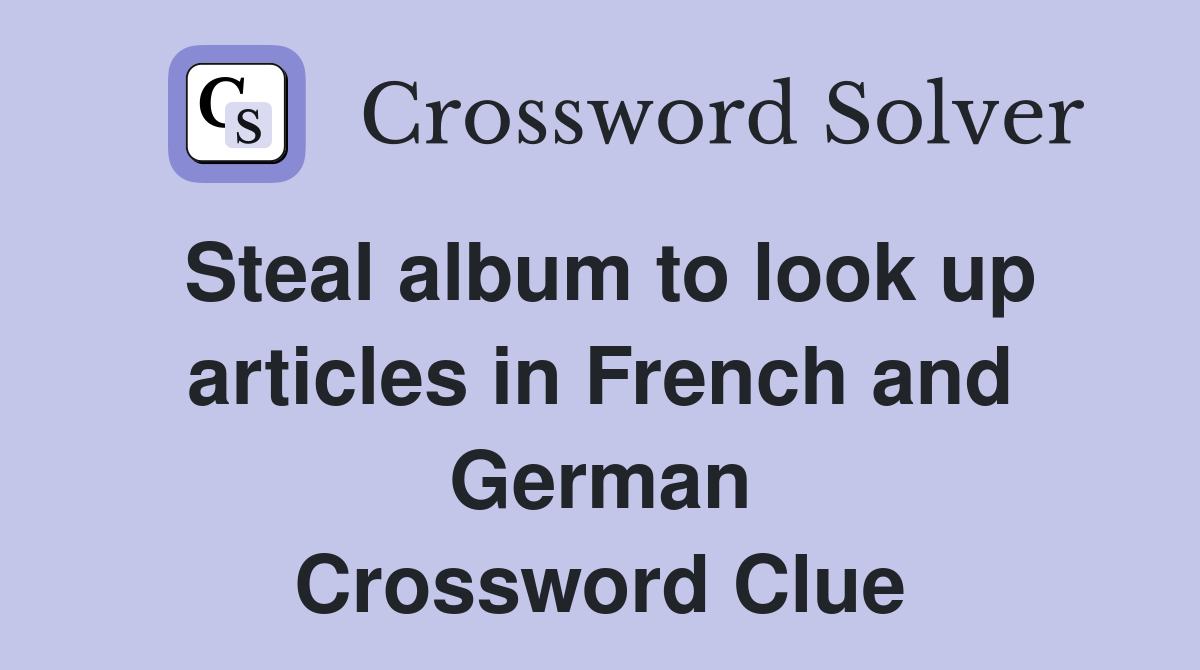 Steal album to look up articles in French and German Crossword Clue