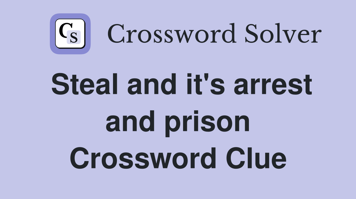 Steal and it's arrest and prison Crossword Clue