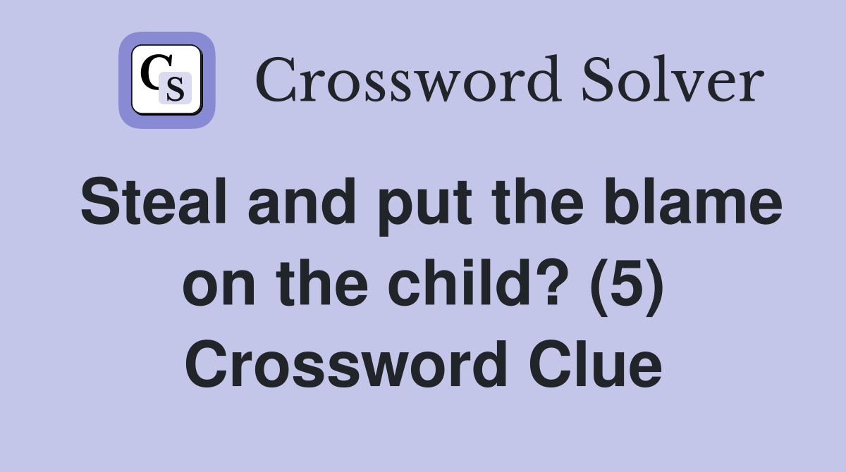 Steal and put the blame on the child? (5) Crossword Clue