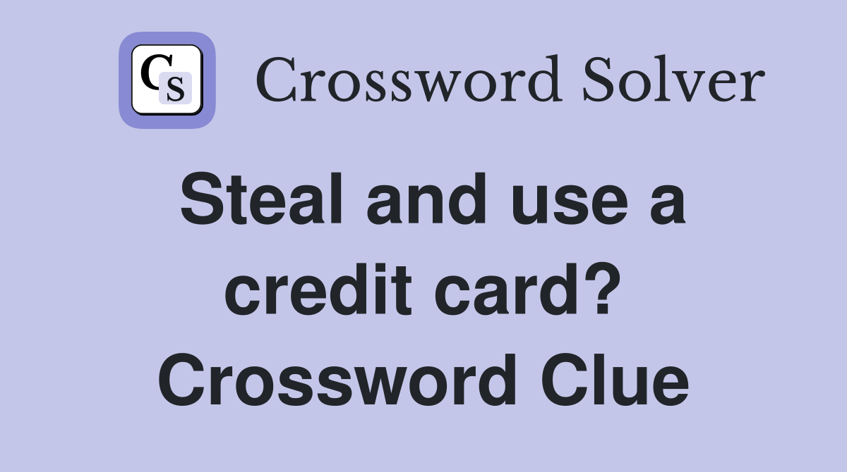 Steal and use a credit card? Crossword Clue