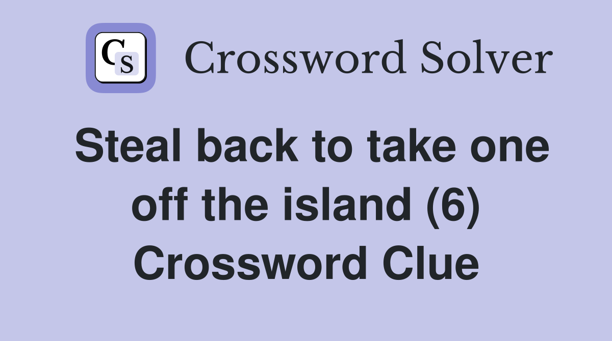 Steal back to take one off the island (6) Crossword Clue