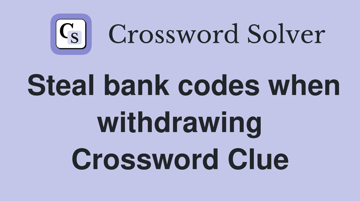 Steal bank codes when withdrawing Crossword Clue
