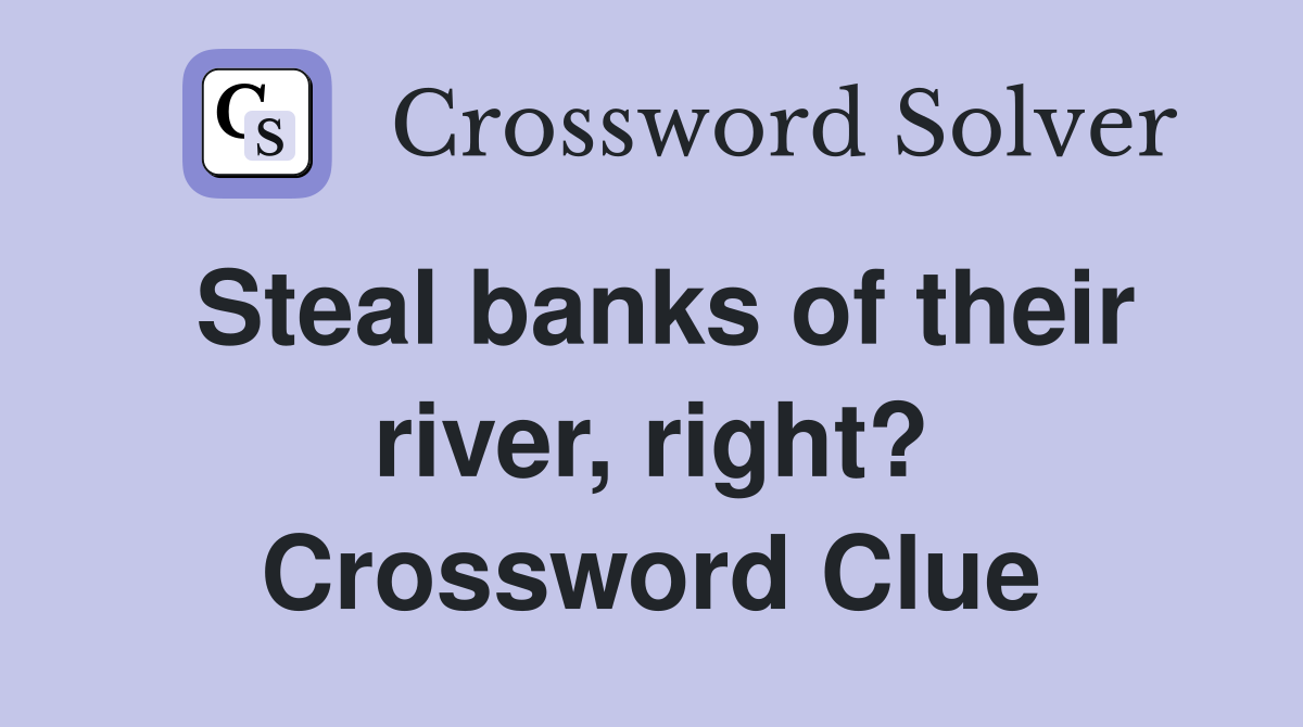 Steal banks of their river, right? Crossword Clue