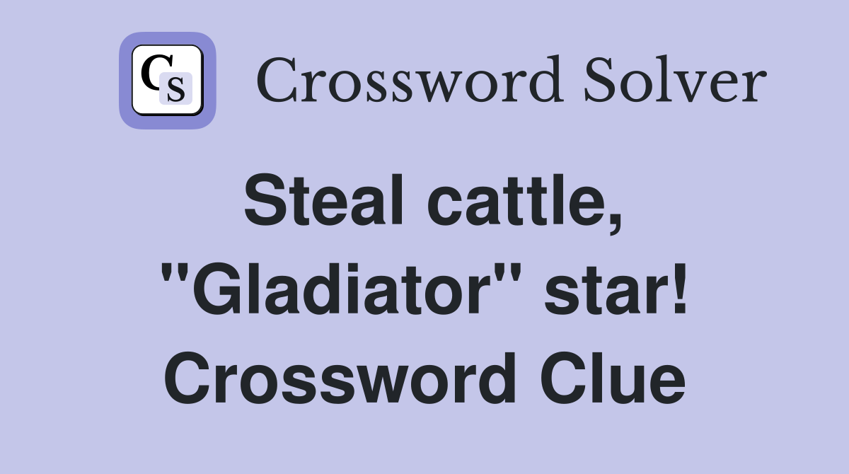 Steal cattle, "Gladiator" star! Crossword Clue