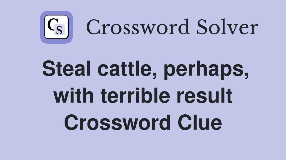 Steal cattle, perhaps, with terrible result Crossword Clue