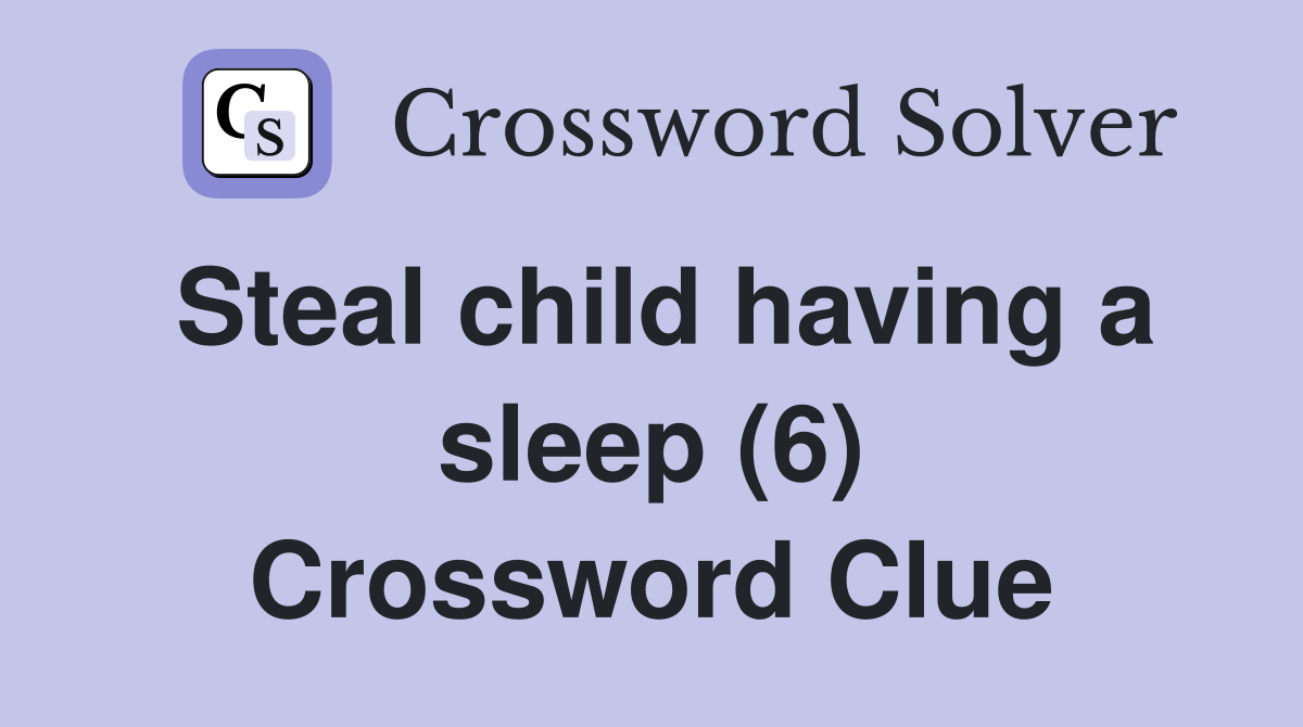 Steal child having a sleep (6) Crossword Clue