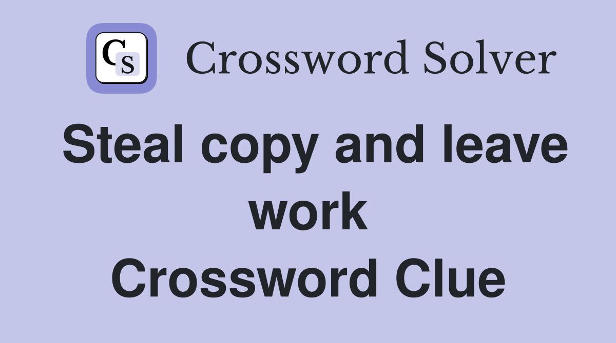 Steal copy and leave work Crossword Clue