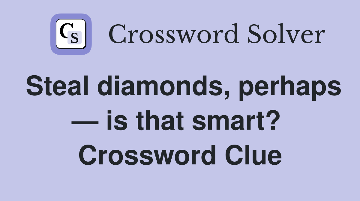 Steal diamonds, perhaps — is that smart?  Crossword Clue