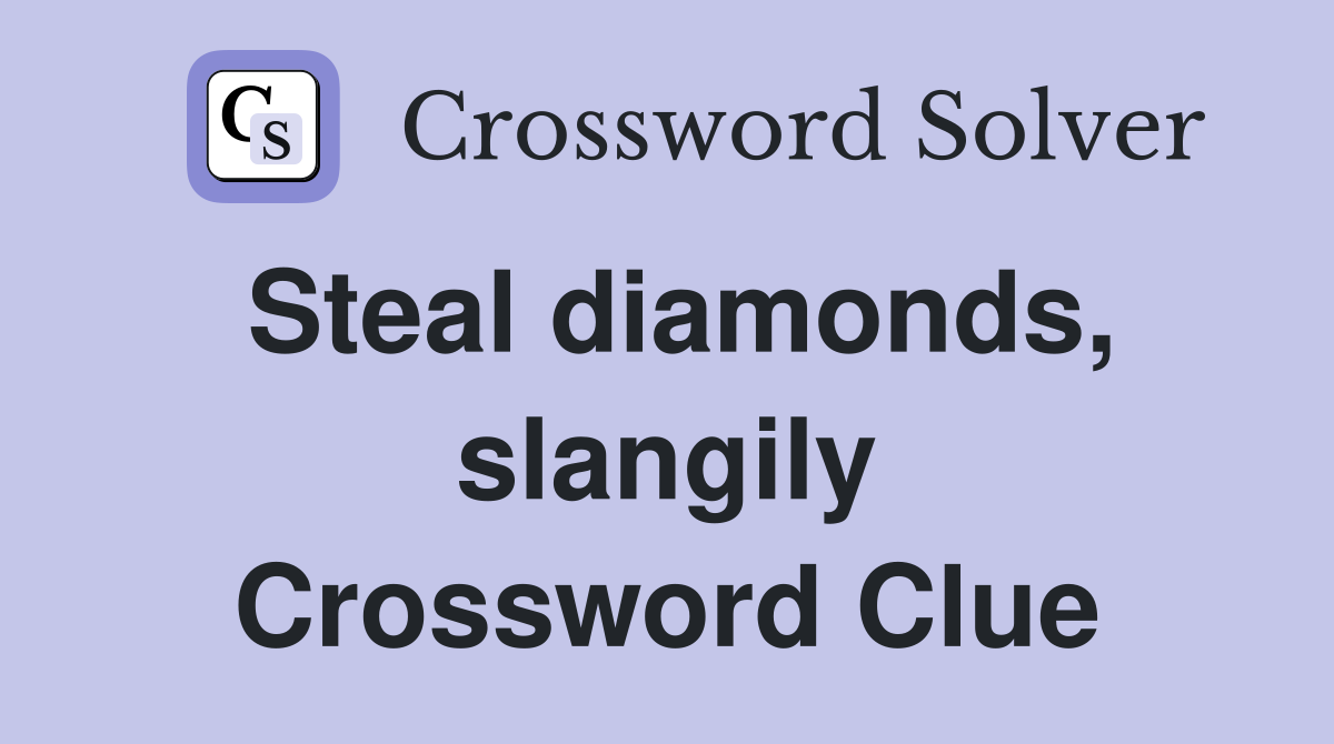 Steal diamonds, slangily Crossword Clue