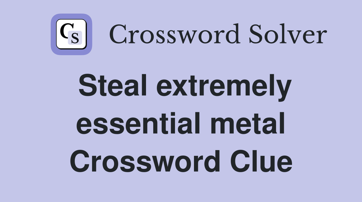 Steal extremely essential metal Crossword Clue