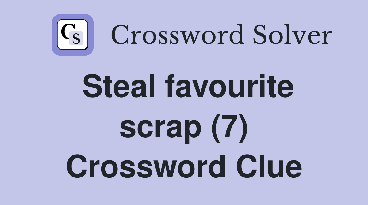 Steal favourite scrap (7) Crossword Clue
