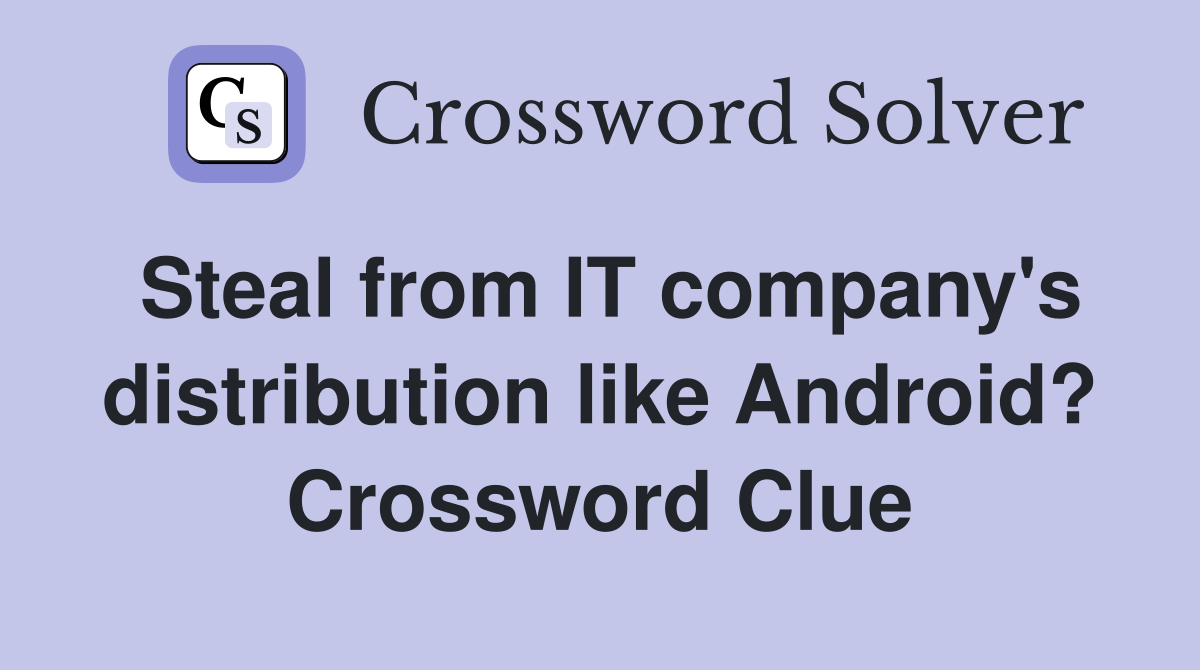 Steal from IT company's distribution like Android? Crossword Clue
