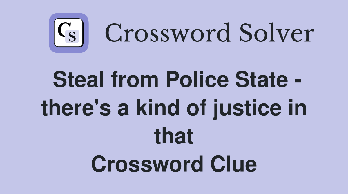 Steal from Police State - there's a kind of justice in that Crossword Clue