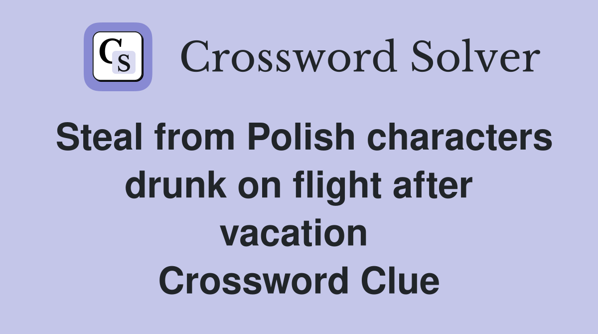 Steal from Polish characters drunk on flight after vacation  Crossword Clue