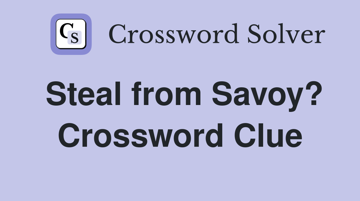 Steal from Savoy? Crossword Clue