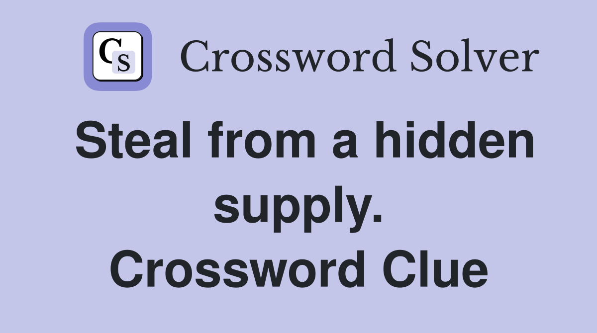 Steal from a hidden supply. Crossword Clue