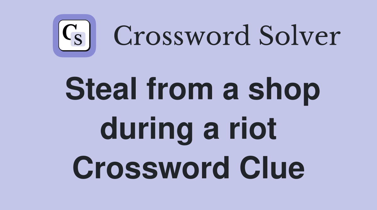 Steal from a shop during a riot Crossword Clue