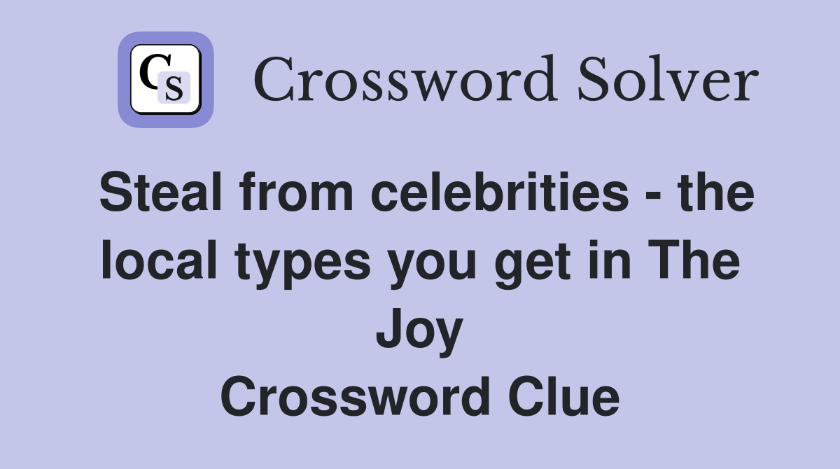 Steal from celebrities - the local types you get in The Joy Crossword Clue