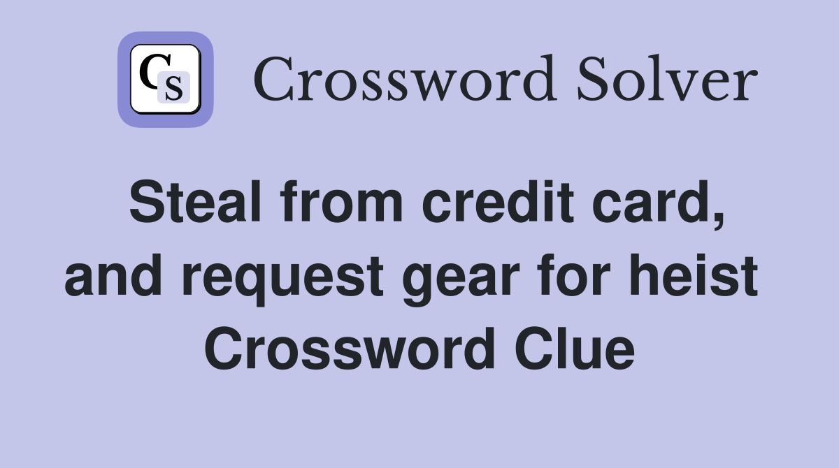 Steal from credit card, and request gear for heist  Crossword Clue