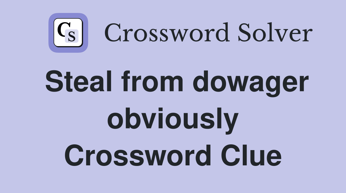 Steal from dowager obviously Crossword Clue