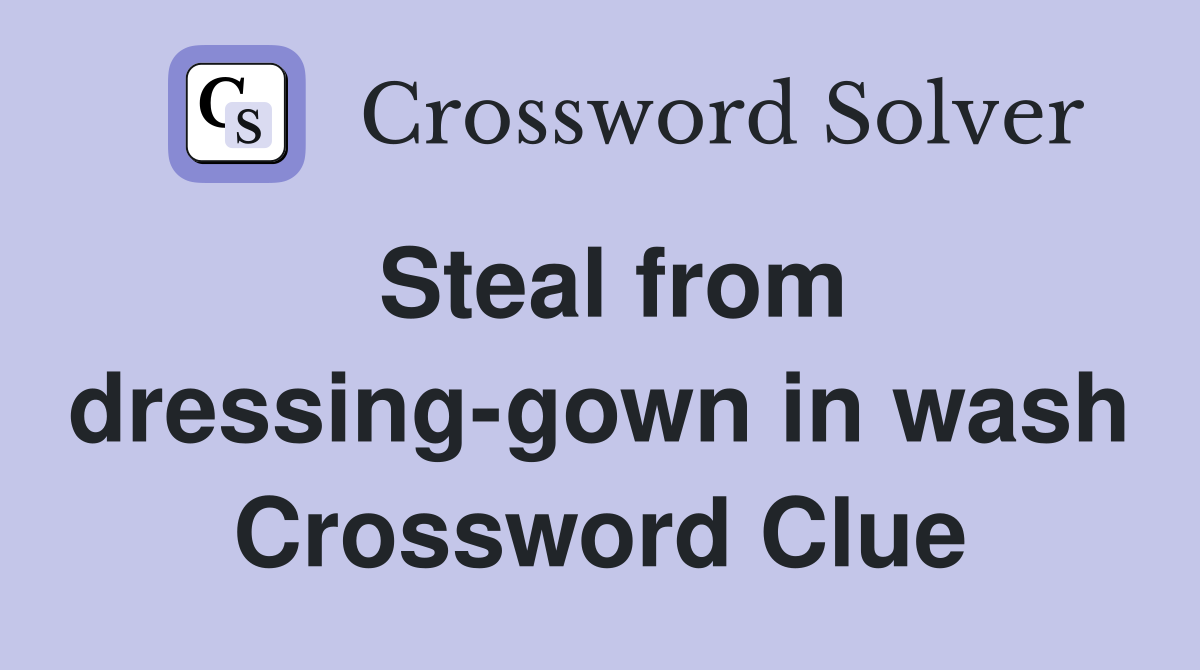 Steal from dressing-gown in wash Crossword Clue