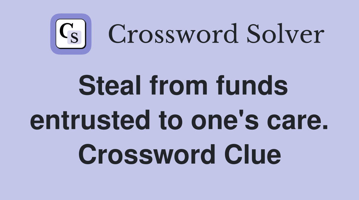 Steal from funds entrusted to one's care. Crossword Clue