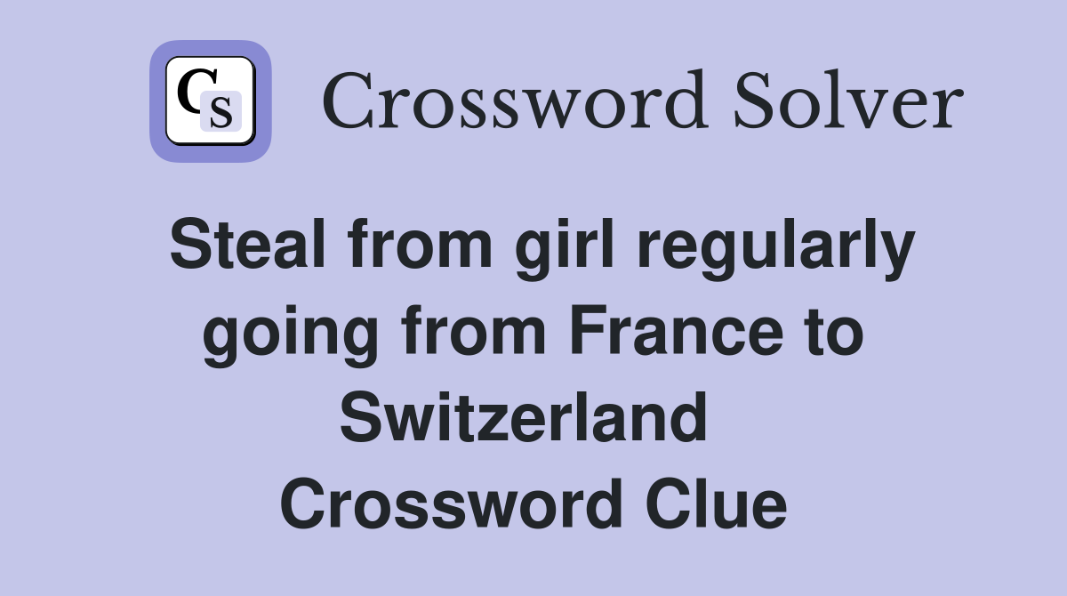 Steal from girl regularly going from France to Switzerland  Crossword Clue