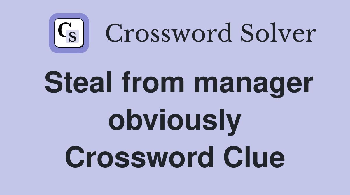 Steal from manager obviously Crossword Clue