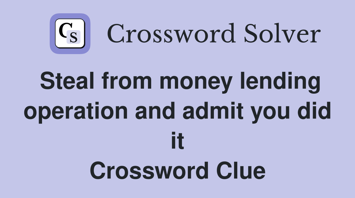 Steal from money lending operation and admit you did it Crossword Clue