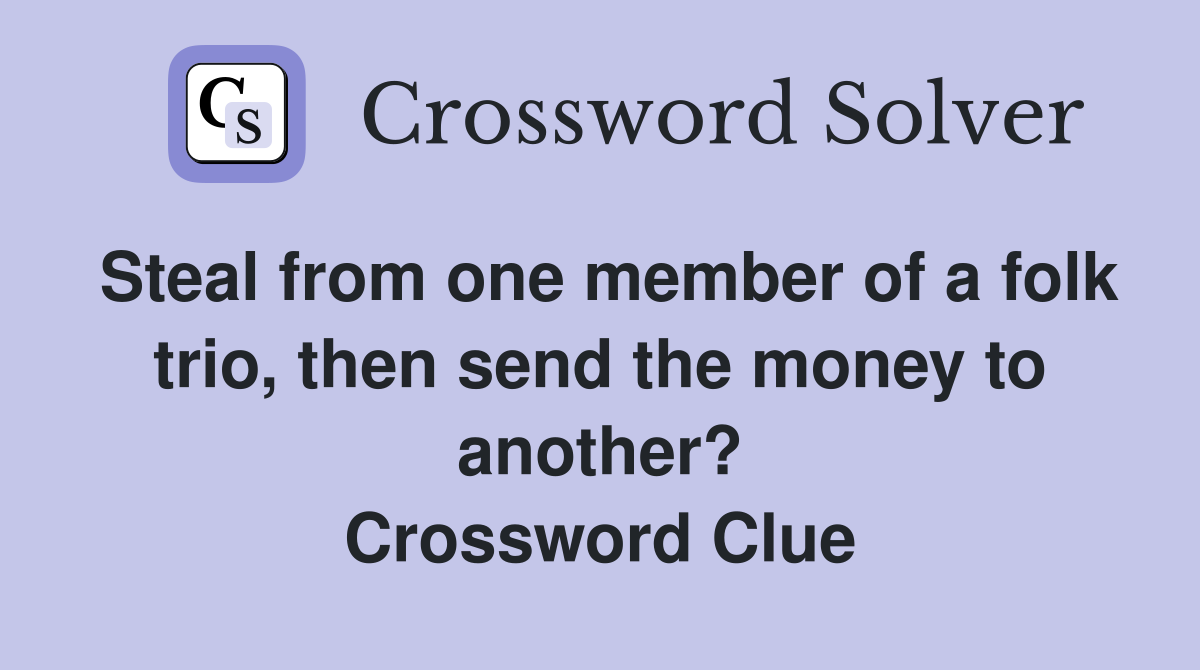 Steal from one member of a folk trio, then send the money to another? Crossword Clue