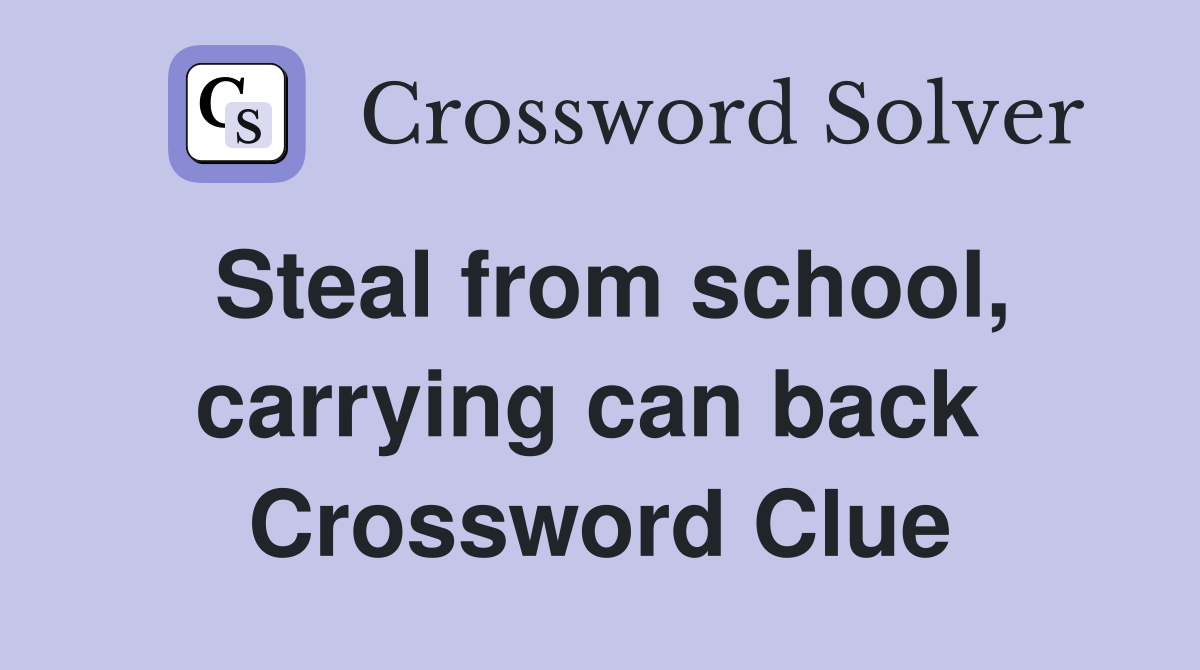 Steal from school, carrying can back  Crossword Clue