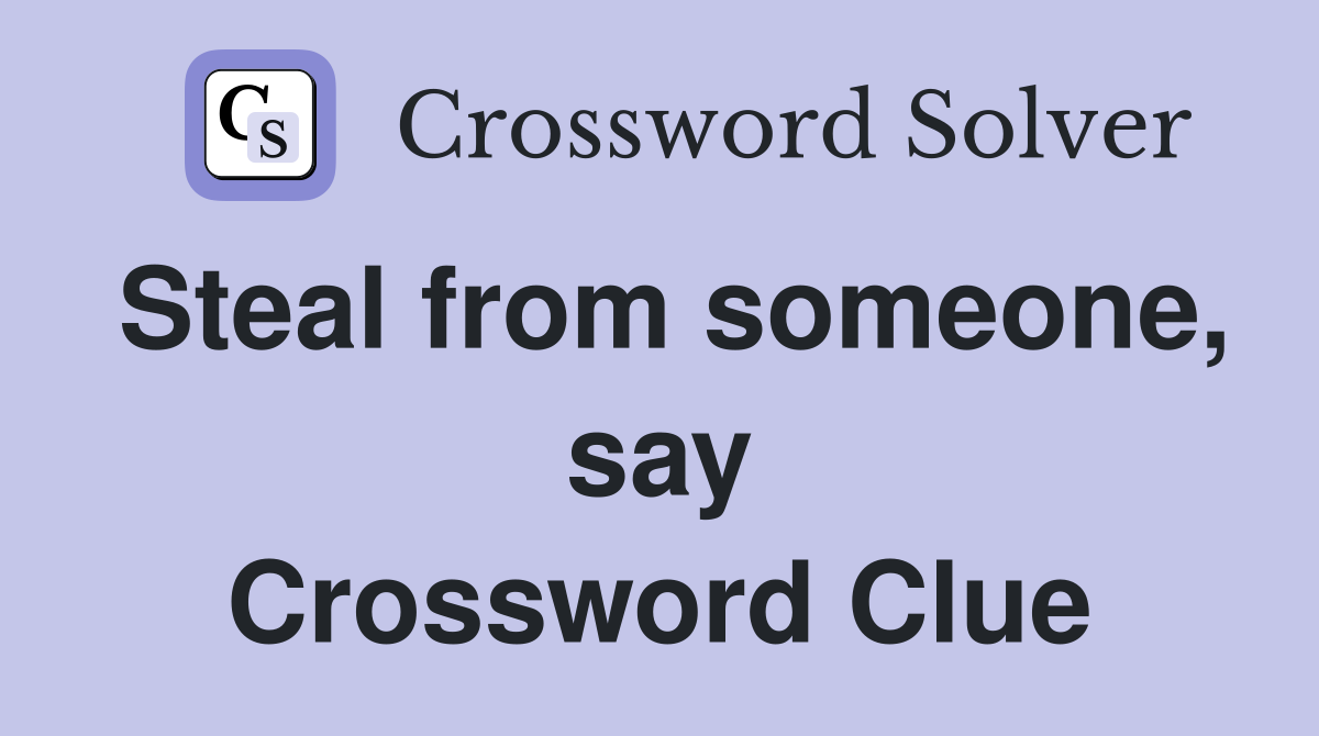 Steal from someone, say Crossword Clue