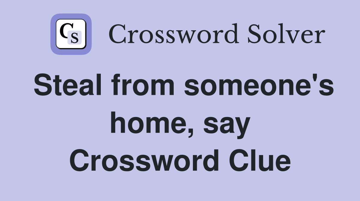 Steal from someone's home, say Crossword Clue