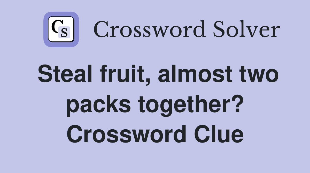 Steal fruit, almost two packs together? Crossword Clue