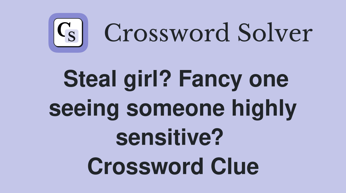 Steal girl? Fancy one seeing someone highly sensitive?  Crossword Clue