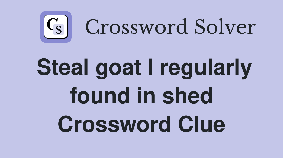 Steal goat I regularly found in shed Crossword Clue