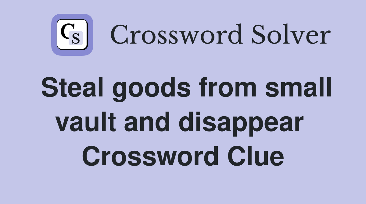 Steal goods from small vault and disappear  Crossword Clue
