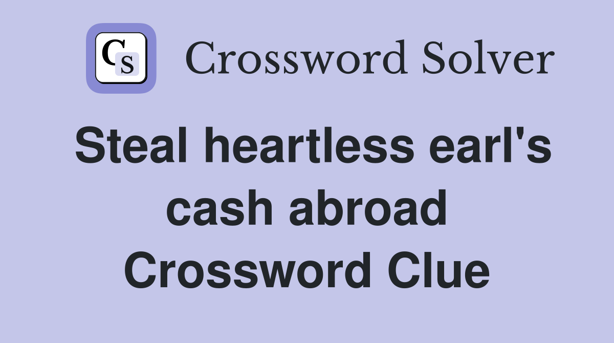 Steal heartless earl's cash abroad Crossword Clue