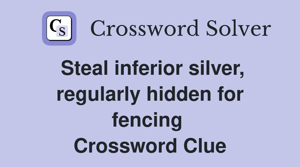 Steal inferior silver, regularly hidden for fencing  Crossword Clue