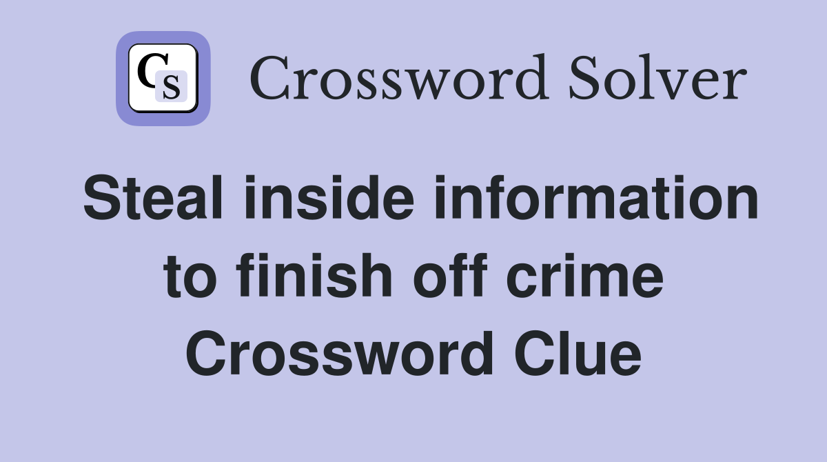 Steal inside information to finish off crime Crossword Clue