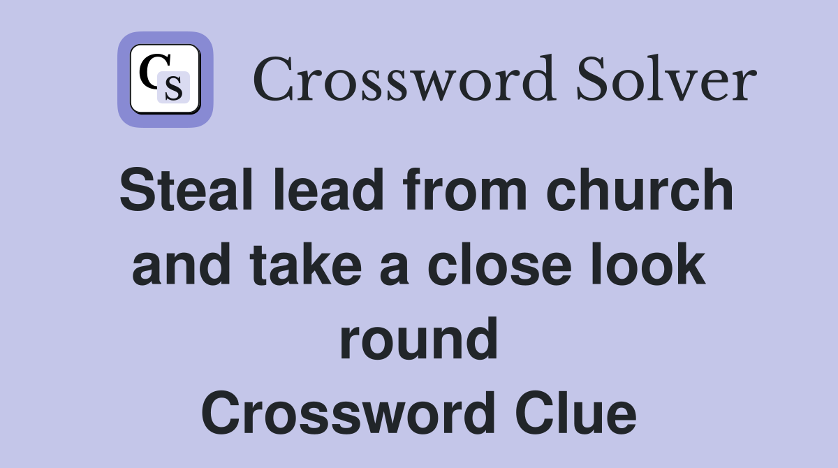 Steal lead from church and take a close look round Crossword Clue