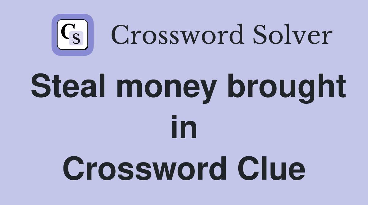 Steal money brought in Crossword Clue