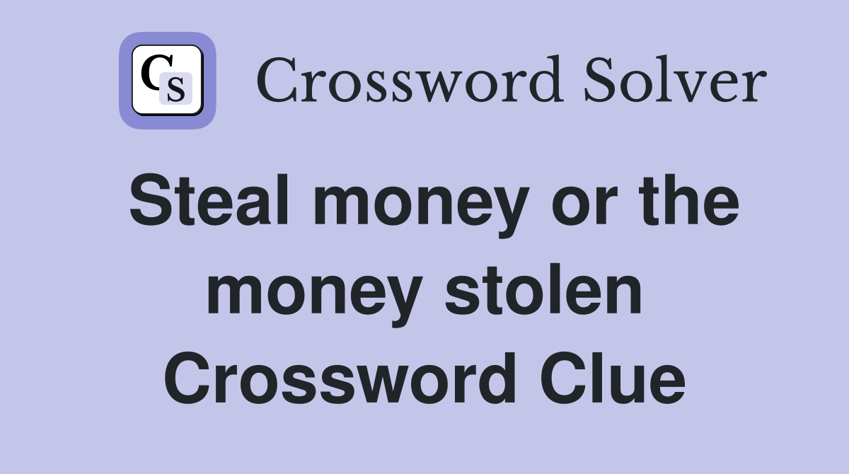 Steal money or the money stolen Crossword Clue