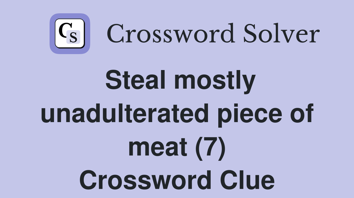 Steal mostly unadulterated piece of meat (7) Crossword Clue