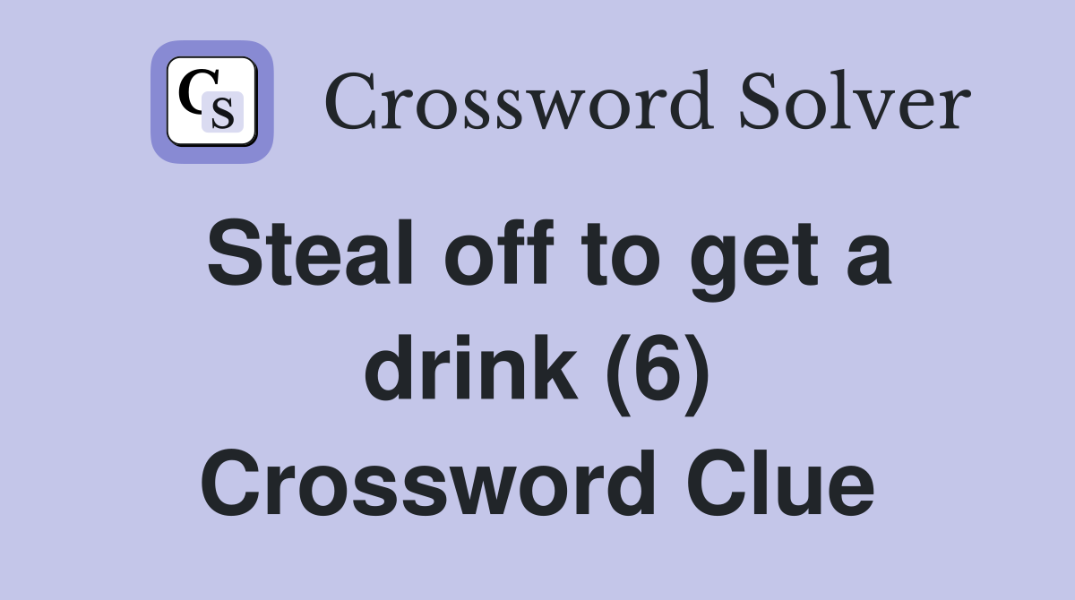 Steal off to get a drink (6) Crossword Clue