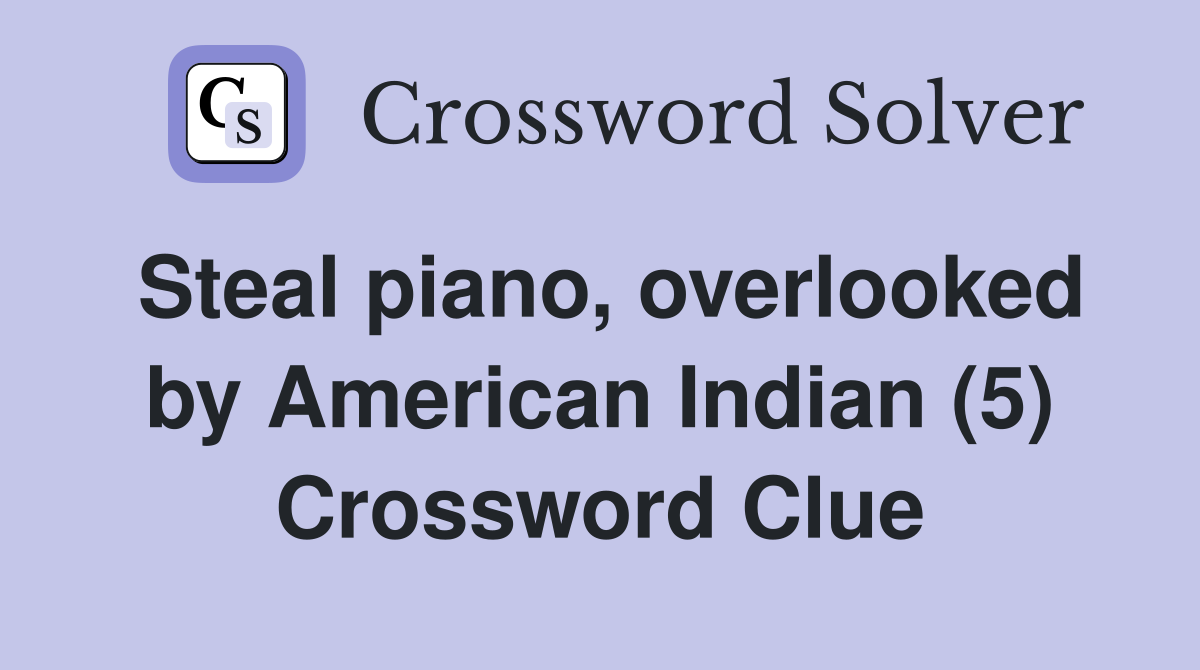 Steal piano, overlooked by American Indian (5) Crossword Clue