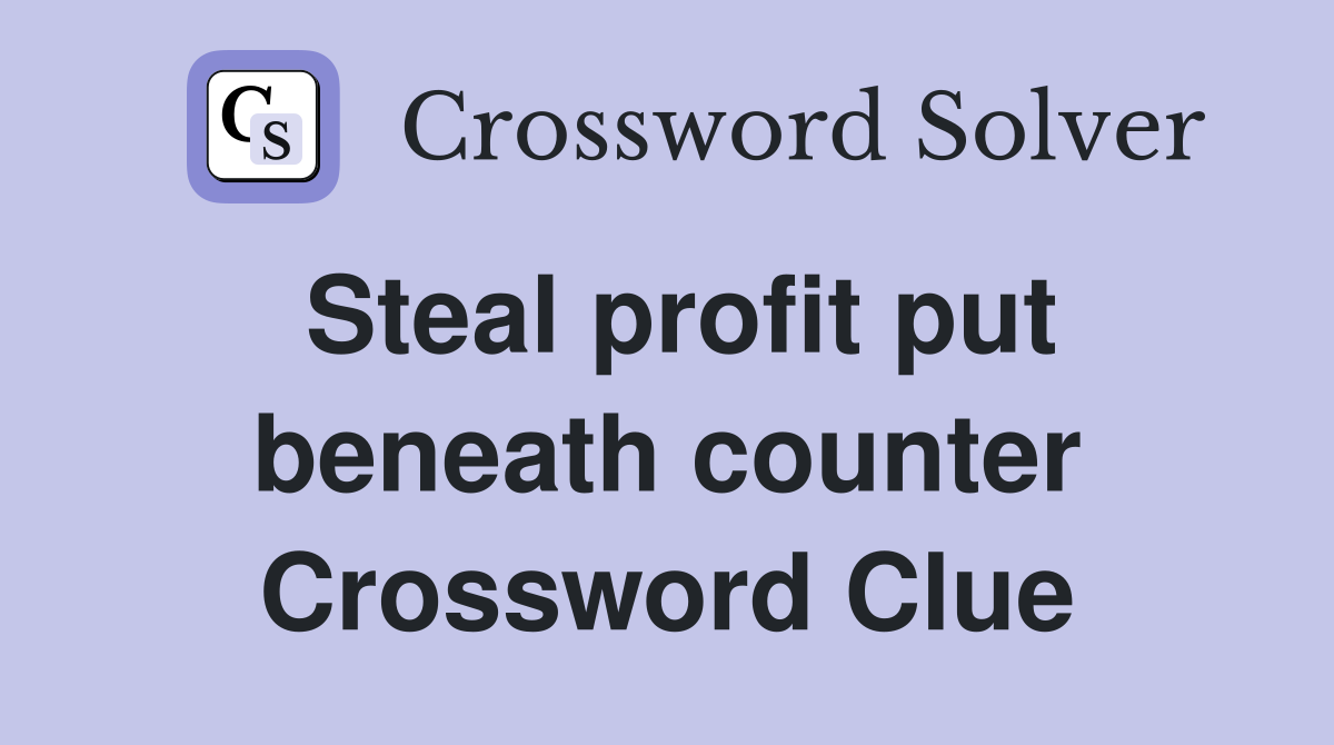 Steal profit put beneath counter Crossword Clue