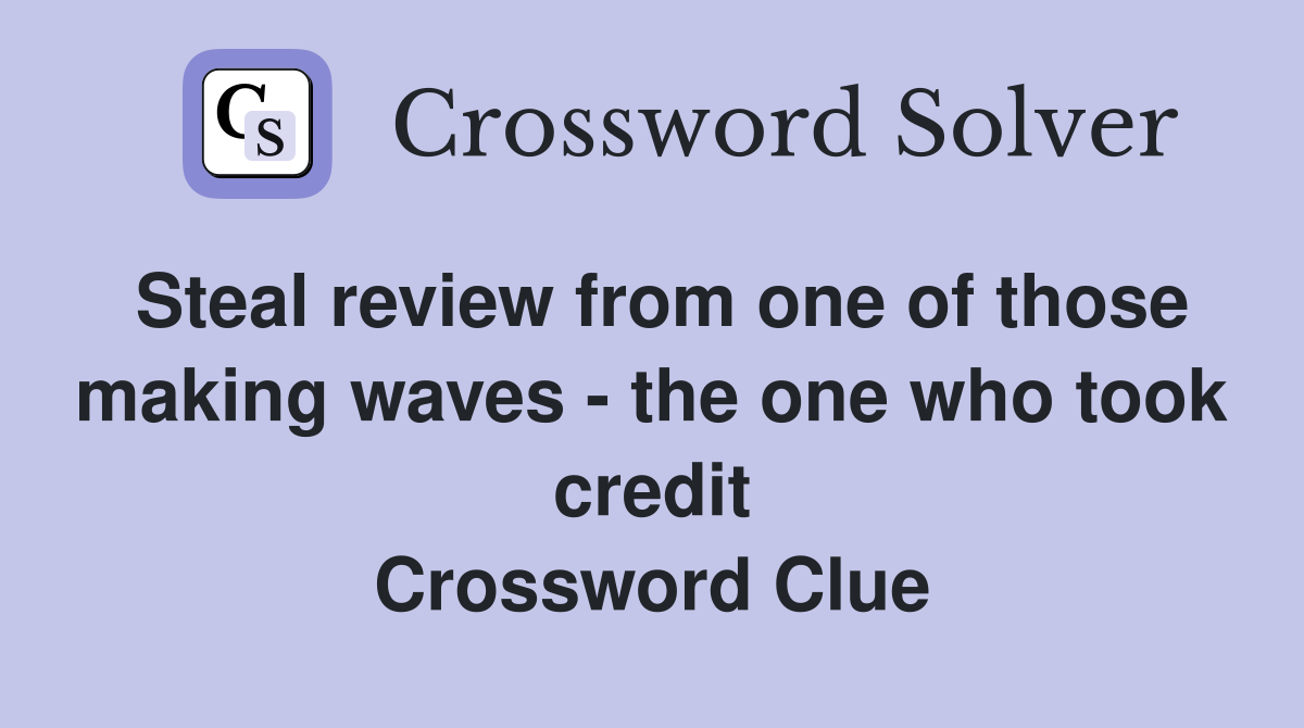 Steal review from one of those making waves - the one who took credit Crossword Clue