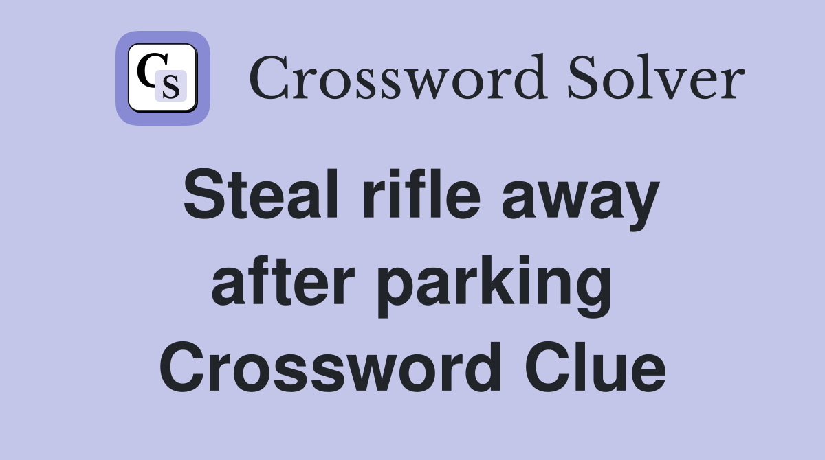 Steal rifle away after parking Crossword Clue