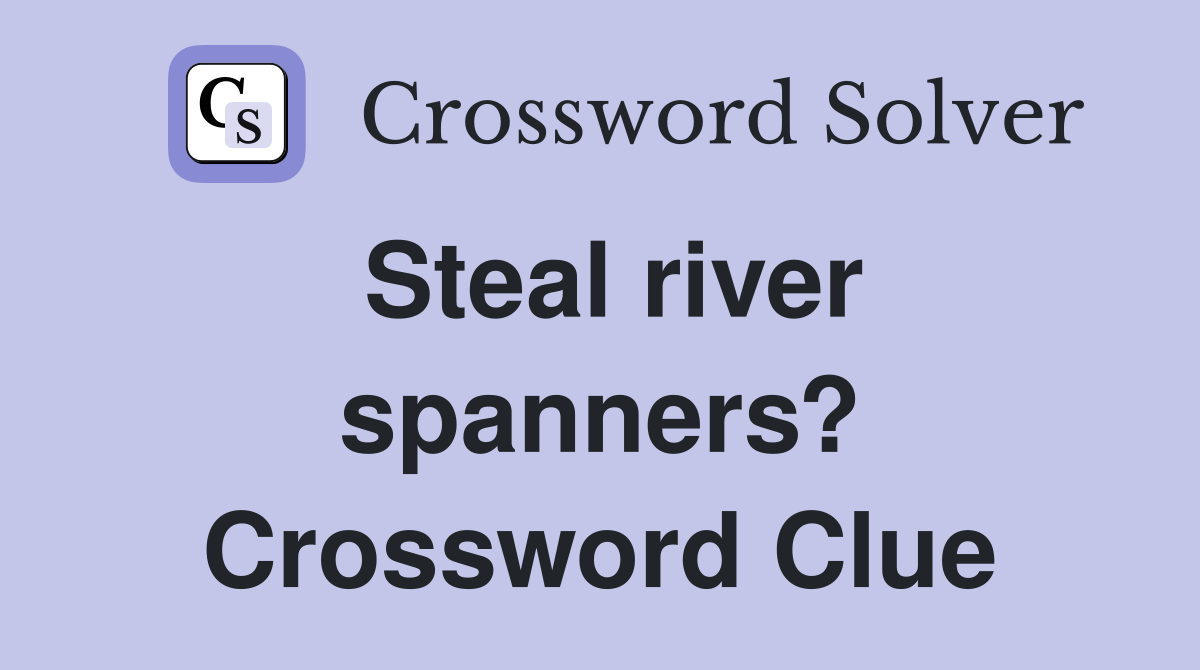 Steal river spanners? Crossword Clue